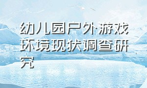 幼儿园户外游戏环境现状调查研究