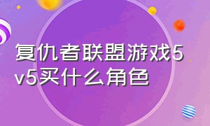 复仇者联盟游戏5v5买什么角色