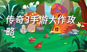 传奇3手游大作攻略（传奇3手游战士排行榜最新）