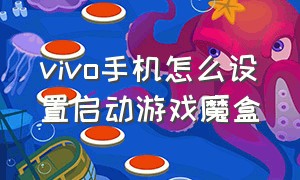 vivo手机怎么设置启动游戏魔盒（vivo手机没有游戏魔盒设置怎么办）