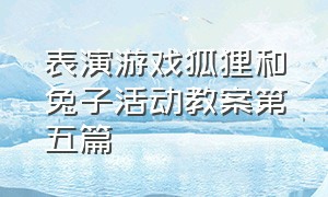 表演游戏狐狸和兔子活动教案第五篇