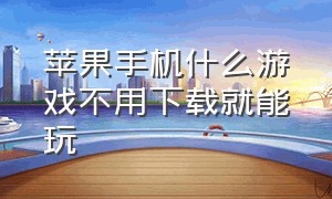 苹果手机什么游戏不用下载就能玩（苹果手机不用下载直接玩的游戏）