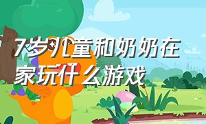 7岁儿童和奶奶在家玩什么游戏