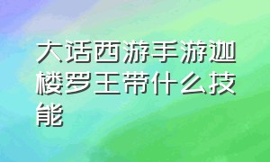 大话西游手游迦楼罗王带什么技能