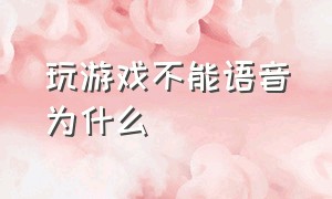 玩游戏不能语音为什么（游戏内语音用不了怎么解决）