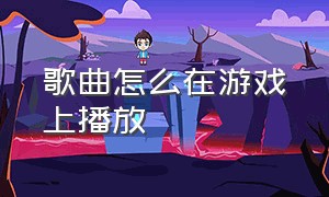 歌曲怎么在游戏上播放