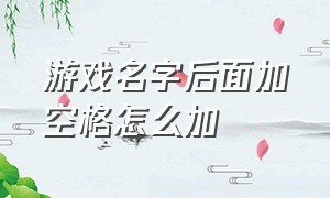 游戏名字后面加空格怎么加