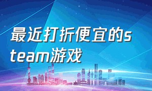 最近打折便宜的steam游戏