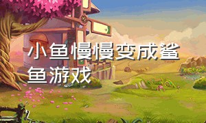 小鱼慢慢变成鲨鱼游戏