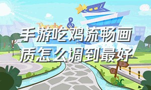 手游吃鸡流畅画质怎么调到最好