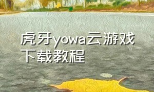 虎牙yowa云游戏下载教程（虎牙云游戏怎么登录游戏账号）