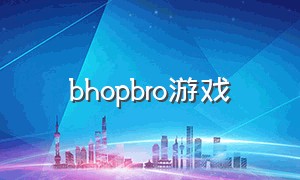 bhopbro游戏（bhop游戏正版下载）