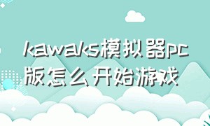 kawaks模拟器pc版怎么开始游戏（kawaks模拟器怎么切换中文版）