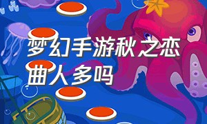 梦幻手游秋之恋曲人多吗（梦幻手游凋零曲适合谁用）