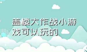 盖楼大作战小游戏可以玩的（冒险大作战小游戏入口）