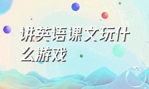 讲英语课文玩什么游戏（适合五六年级玩的英语游戏）