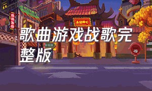 歌曲游戏战歌完整版