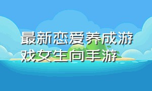 最新恋爱养成游戏女生向手游