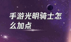 手游光明骑士怎么加点