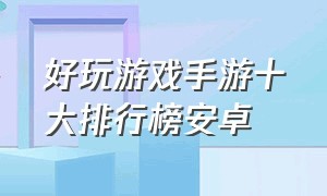 好玩游戏手游十大排行榜安卓