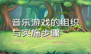 音乐游戏的组织与实施步骤