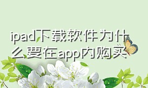 ipad下载软件为什么要在app内购买