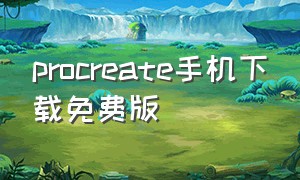 procreate手机下载免费版（procreate下载官方免费手机）