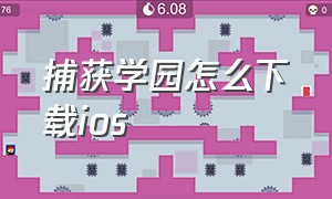 捕获学园怎么下载ios（捕获学院）