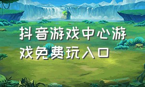 抖音游戏中心游戏免费玩入口（抖音官方游戏）