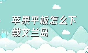 苹果平板怎么下载艾兰岛（苹果ipad怎么下载梦莲）