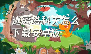 逃离塔科夫怎么下载安卓版