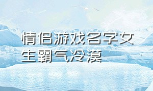 情侣游戏名字女生霸气冷漠