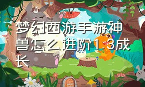 梦幻西游手游神兽怎么进阶1.3成长