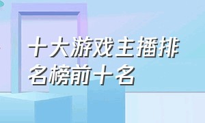 十大游戏主播排名榜前十名