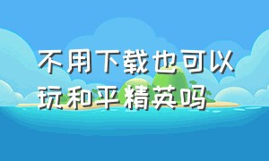 不用下载也可以玩和平精英吗