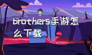 brothers手游怎么下载（brothers游戏结局）