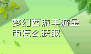 梦幻西游手游金币怎么获取（梦幻西游手游金币怎么快速获取）