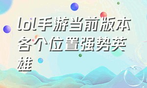 lol手游当前版本各个位置强势英雄