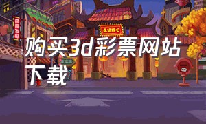 购买3d彩票网站下载（官网福彩3d彩票软件）