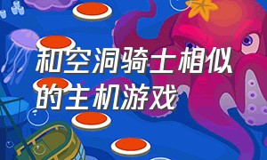 和空洞骑士相似的主机游戏