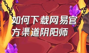 如何下载网易官方渠道阴阳师