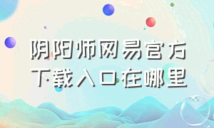 阴阳师网易官方下载入口在哪里