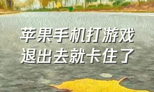 苹果手机打游戏退出去就卡住了