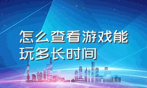 怎么查看游戏能玩多长时间