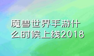 魔兽世界手游什么时候上线2018