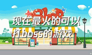 现在最火的可以打boss的游戏