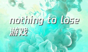 nothing to lose游戏（choose your enemy游戏下载）