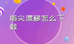 指尖漂移怎么下载（指尖漂移pocket racing安卓）