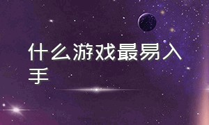 什么游戏最易入手（目前最值得入手游戏）