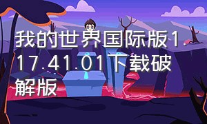 我的世界国际版1.17.41.01下载破解版